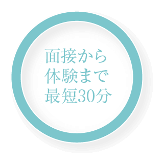 面接から体験まで最短３０分